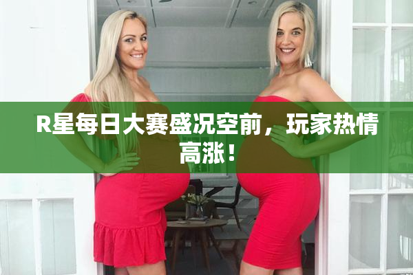 R星每日大赛盛况空前，玩家热情高涨！