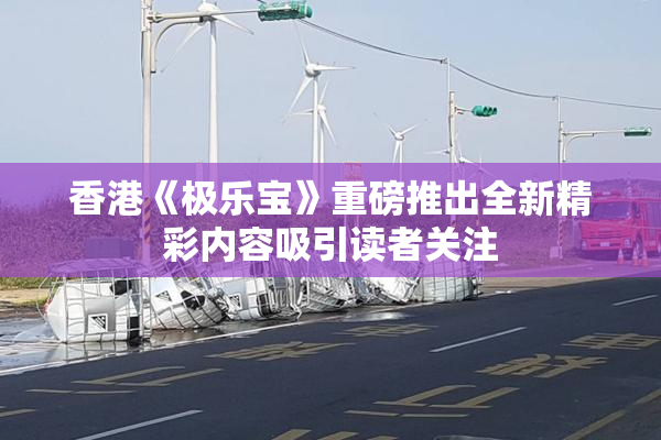 香港《极乐宝》重磅推出全新精彩内容吸引读者关注