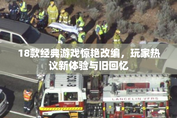 18款经典游戏惊艳改编，玩家热议新体验与旧回忆