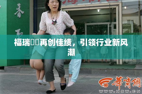 福瑞涊涊再创佳绩，引领行业新风潮