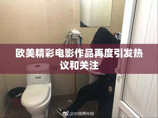 欧美精彩电影作品再度引发热议和关注