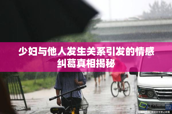 少妇与他人发生关系引发的情感纠葛真相揭秘