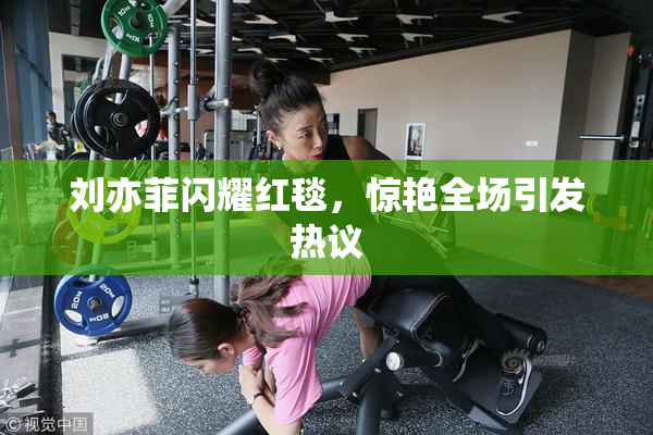刘亦菲闪耀红毯，惊艳全场引发热议