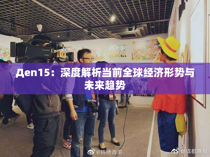 Дen15：深度解析当前全球经济形势与未来趋势