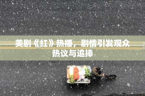 美剧《红》热播，剧情引发观众热议与追捧