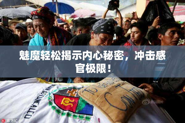 魅魔轻松揭示内心秘密，冲击感官极限！