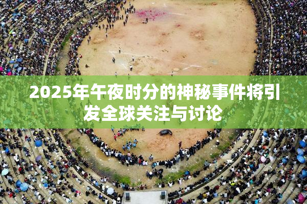 2025年午夜时分的神秘事件将引发全球关注与讨论