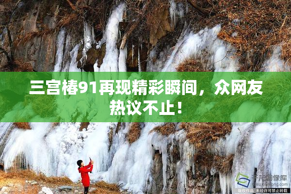 三宫椿91再现精彩瞬间，众网友热议不止！