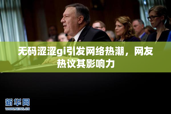 无码涩涩gi引发网络热潮，网友热议其影响力