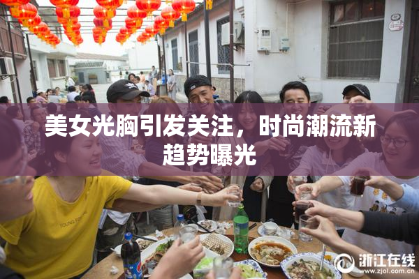 美女光胸引发关注，时尚潮流新趋势曝光