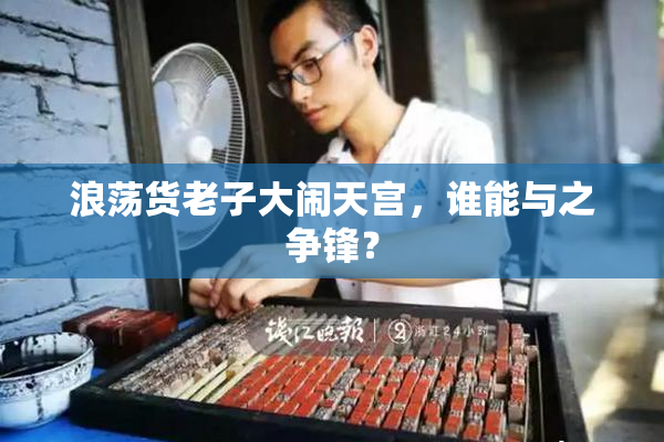 浪荡货老子大闹天宫，谁能与之争锋？