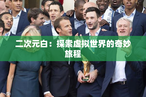 二次元白：探索虚拟世界的奇妙旅程