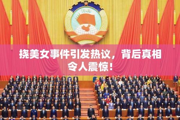 挠美女事件引发热议，背后真相令人震惊！
