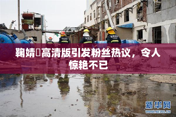 鞠婧祎高清版引发粉丝热议，令人惊艳不已