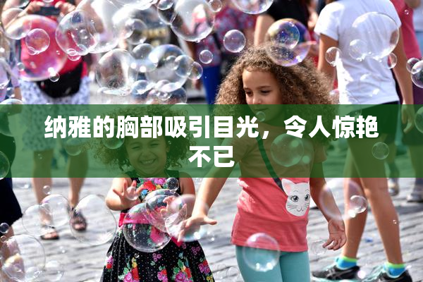 纳雅的胸部吸引目光，令人惊艳不已