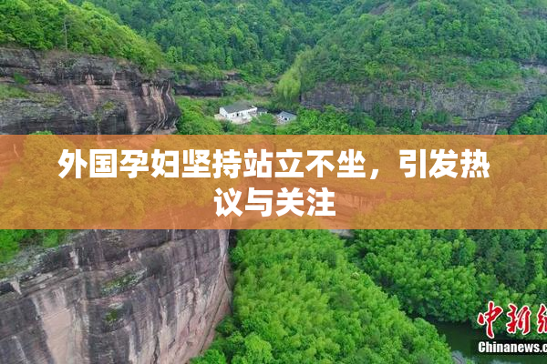 外国孕妇坚持站立不坐，引发热议与关注