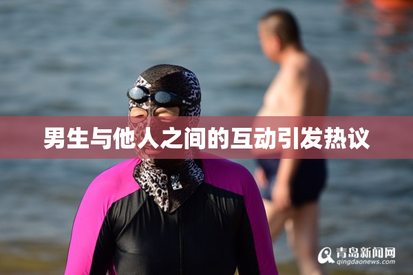 男生与他人之间的互动引发热议