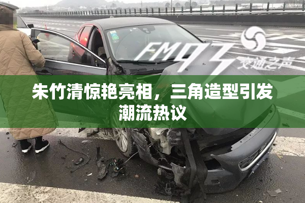 朱竹清惊艳亮相，三角造型引发潮流热议