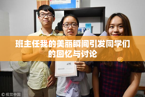 班主任我的美丽瞬间引发同学们的回忆与讨论