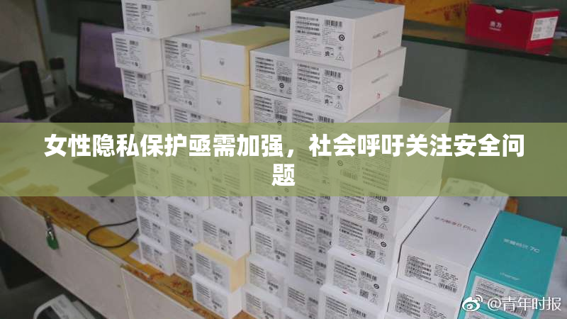 女性隐私保护亟需加强，社会呼吁关注安全问题