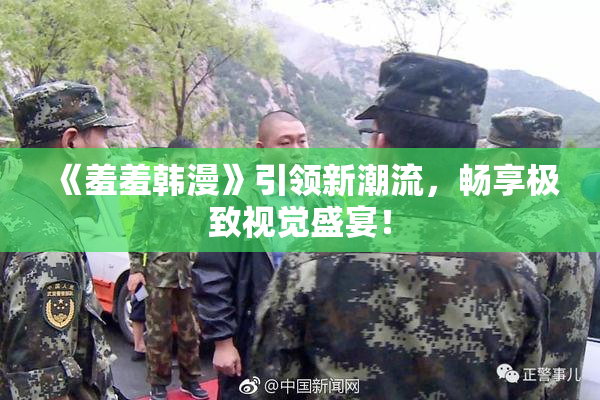 《羞羞韩漫》引领新潮流，畅享极致视觉盛宴！