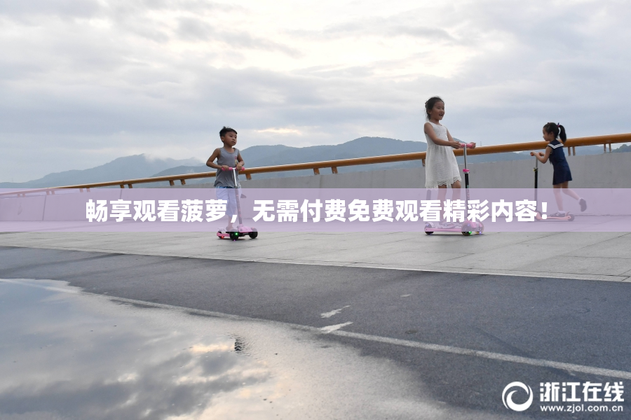 畅享观看菠萝，无需付费免费观看精彩内容！