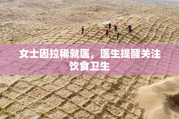 女士因拉稀就医，医生提醒关注饮食卫生