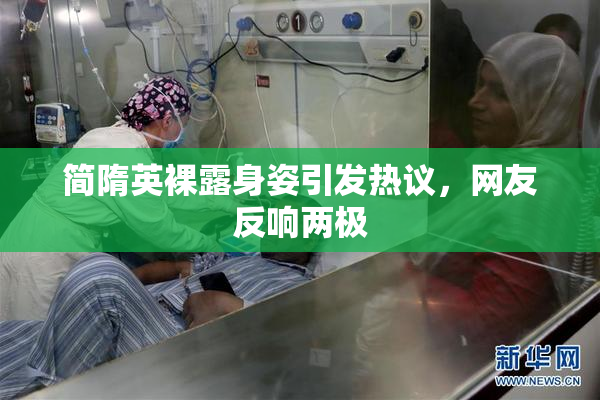简隋英裸露身姿引发热议，网友反响两极