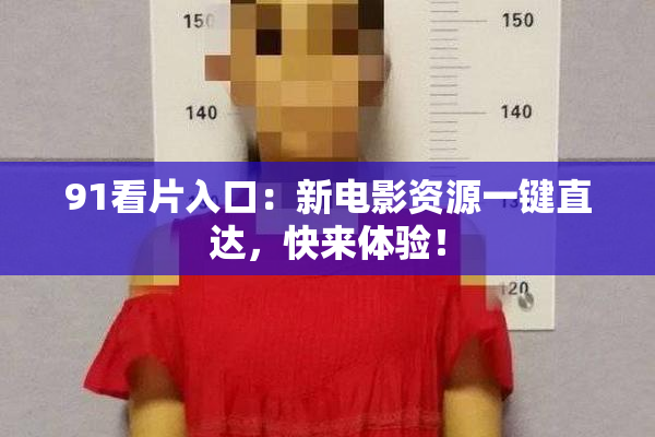 91看片入口：新电影资源一键直达，快来体验！