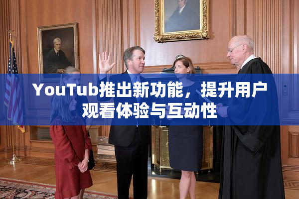 YouTub推出新功能，提升用户观看体验与互动性