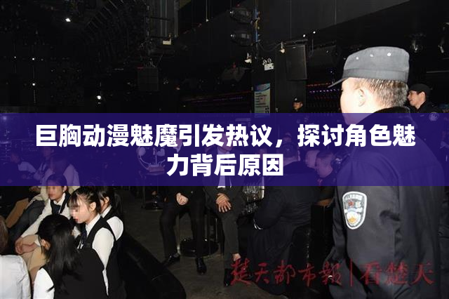 巨胸动漫魅魔引发热议，探讨角色魅力背后原因
