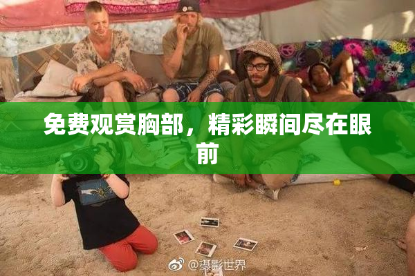 免费观赏胸部，精彩瞬间尽在眼前