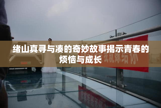 绪山真寻与凑的奇妙故事揭示青春的烦恼与成长