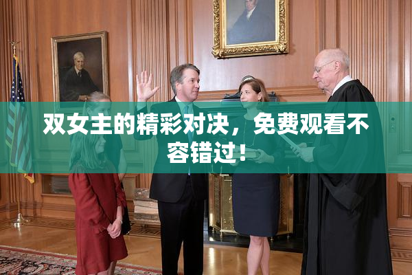双女主的精彩对决，免费观看不容错过！