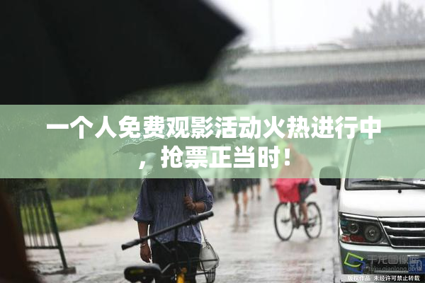 一个人免费观影活动火热进行中，抢票正当时！