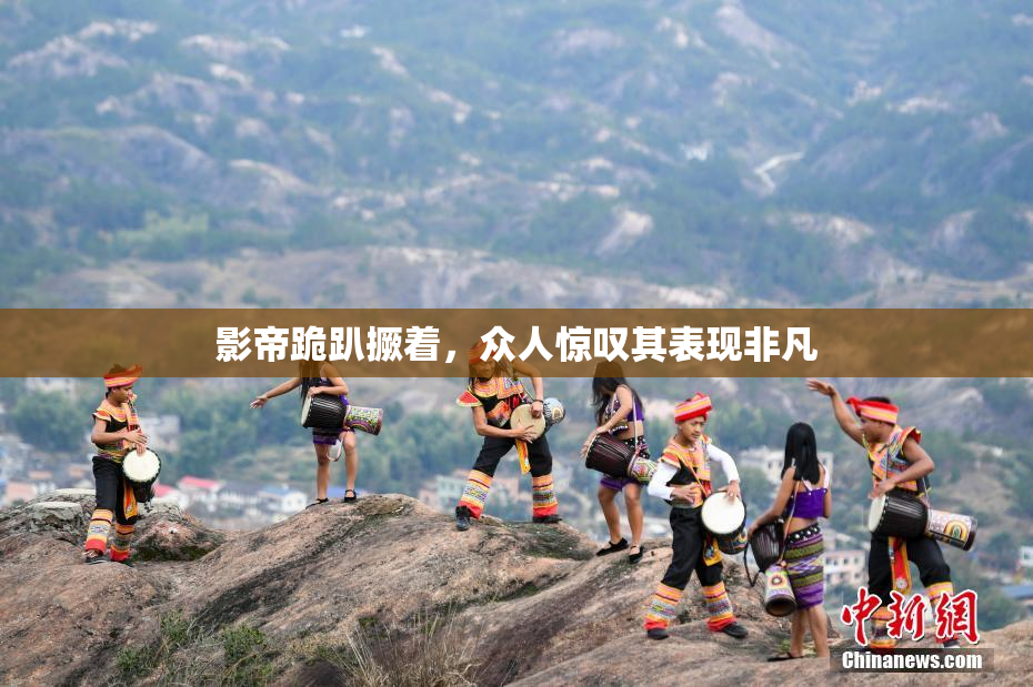 影帝跪趴撅着，众人惊叹其表现非凡