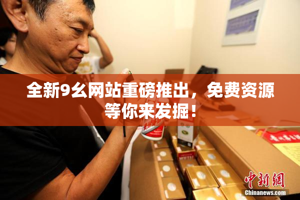 全新9幺网站重磅推出，免费资源等你来发掘！