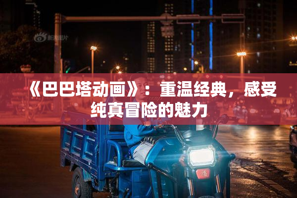 《巴巴塔动画》：重温经典，感受纯真冒险的魅力