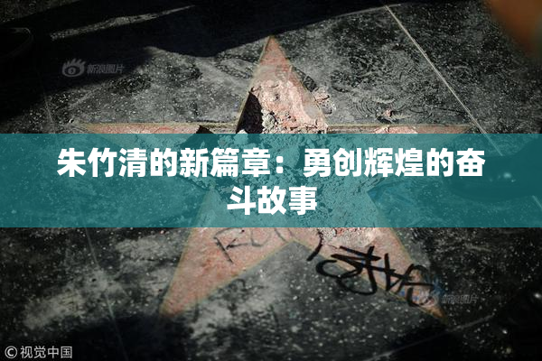 朱竹清的新篇章：勇创辉煌的奋斗故事