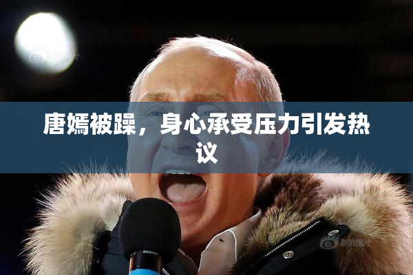 唐嫣被躁，身心承受压力引发热议