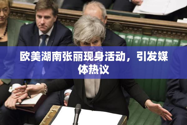 欧美湖南张丽现身活动，引发媒体热议