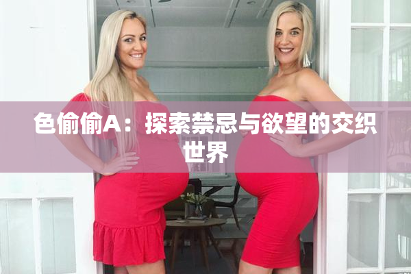 色偷偷A：探索禁忌与欲望的交织世界