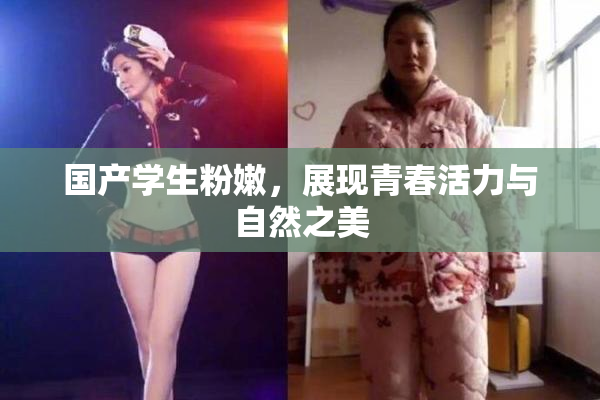国产学生粉嫩，展现青春活力与自然之美