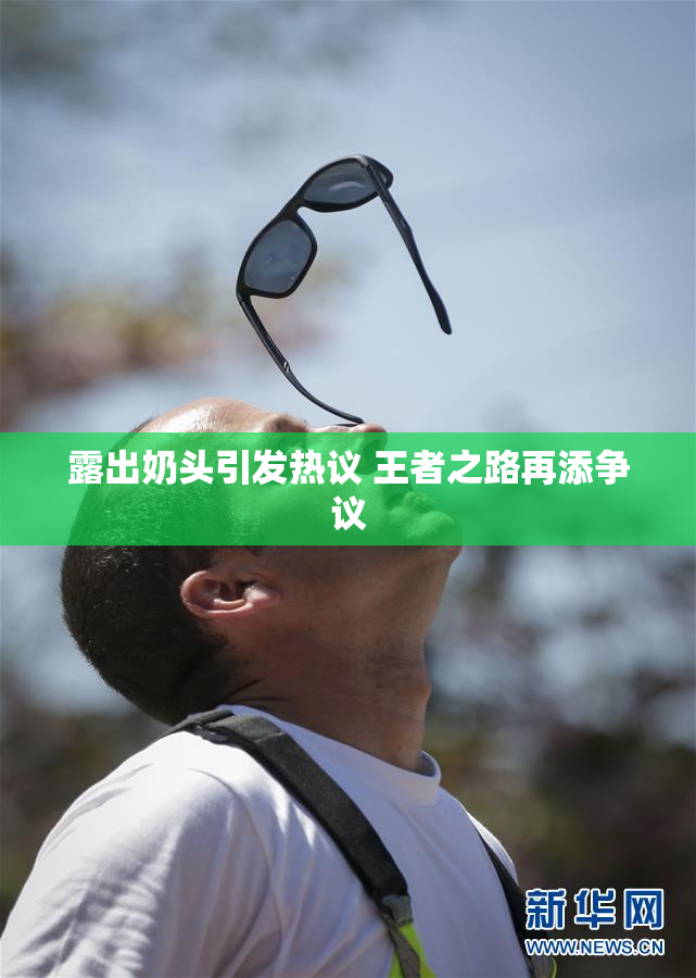 露出奶头引发热议 王者之路再添争议