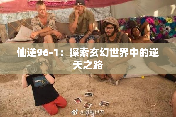 仙逆96-1：探索玄幻世界中的逆天之路