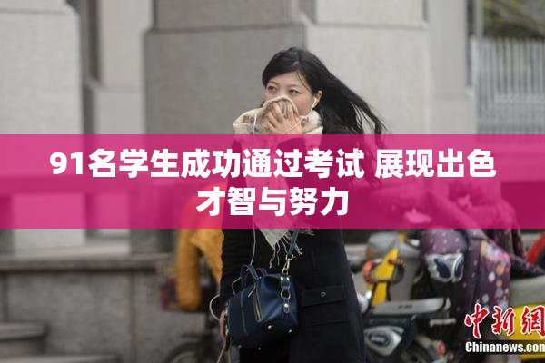 91名学生成功通过考试 展现出色才智与努力