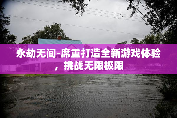 永劫无间-席重打造全新游戏体验，挑战无限极限