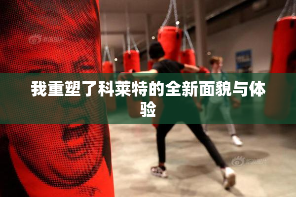 我重塑了科莱特的全新面貌与体验