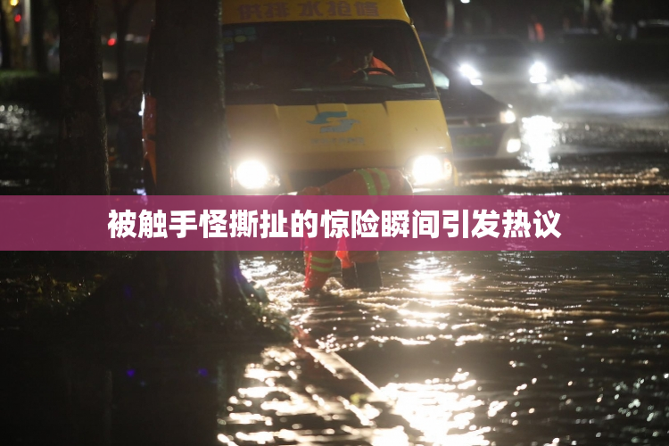 被触手怪撕扯的惊险瞬间引发热议