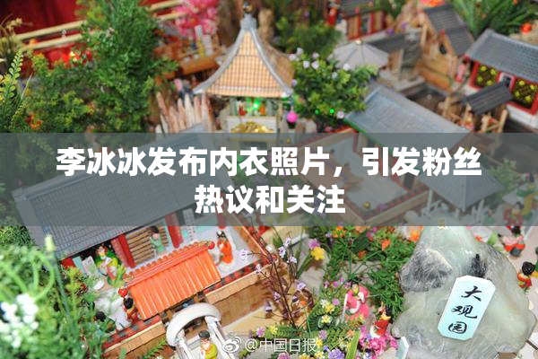 李冰冰发布内衣照片，引发粉丝热议和关注